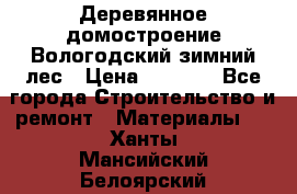 Деревянное домостроение Вологодский зимний лес › Цена ­ 8 000 - Все города Строительство и ремонт » Материалы   . Ханты-Мансийский,Белоярский г.